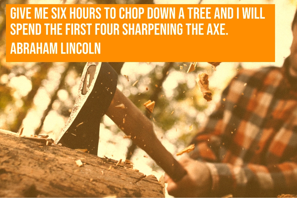 Working on your marketing plan is like sharpening an axe before you start chopping down the tree.